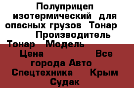 Полуприцеп изотермический (для опасных грузов) Тонар 974603 › Производитель ­ Тонар › Модель ­ 974 603 › Цена ­ 2 590 000 - Все города Авто » Спецтехника   . Крым,Судак